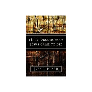 50 Reasons Why Jesus Came to Die by John Piper